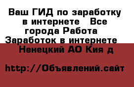 Ваш ГИД по заработку в интернете - Все города Работа » Заработок в интернете   . Ненецкий АО,Кия д.